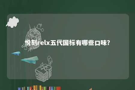 悦刻relx五代国标有哪些口味？ 
